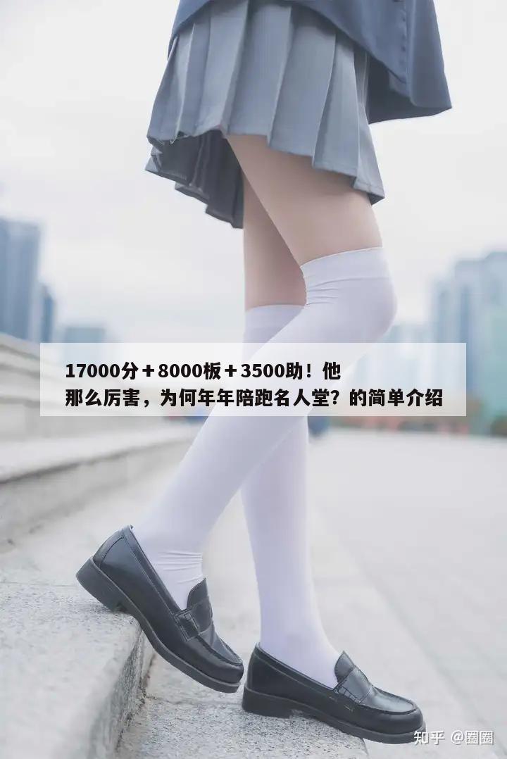 17000分＋8000板＋3500助！他那么厉害，为何年年陪跑名人堂？的简单介绍