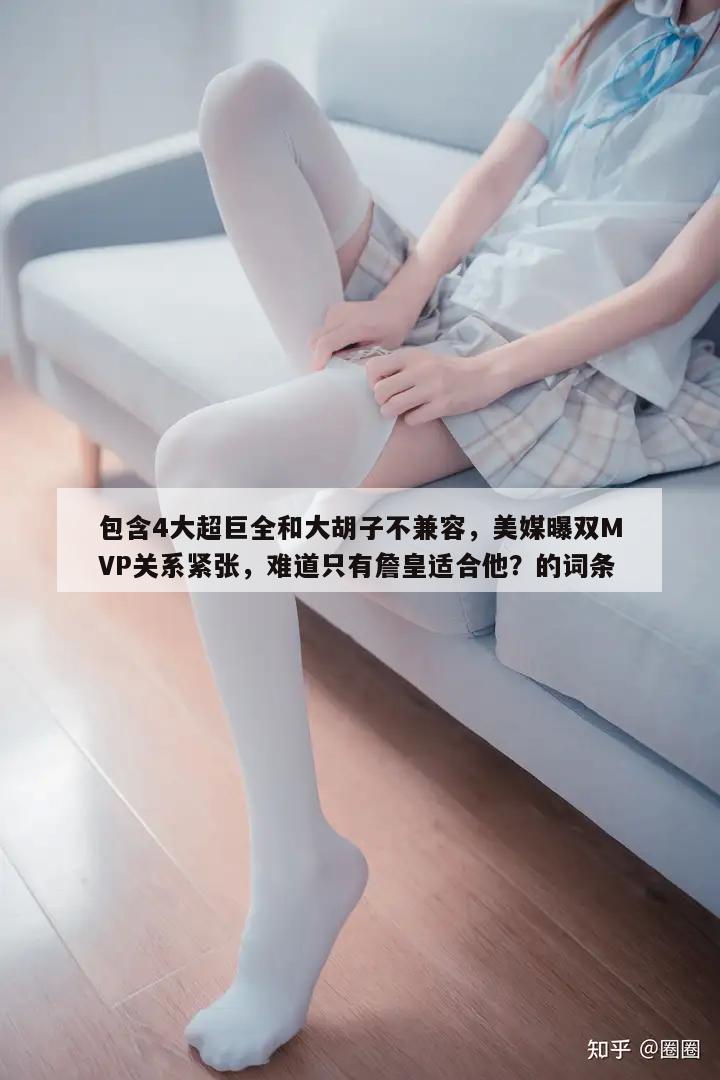 包含4大超巨全和大胡子不兼容，美媒曝双MVP关系紧张，难道只有詹皇适合他？的词条  第1张