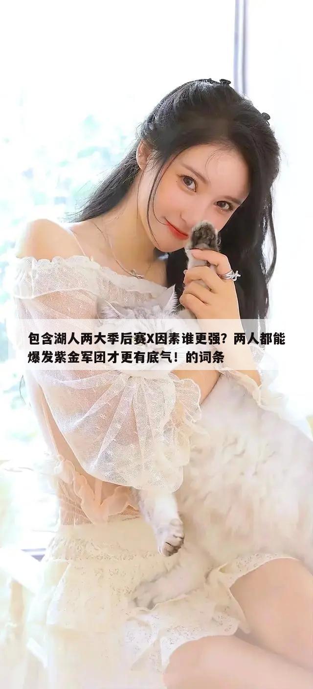 包含湖人两大季后赛X因素谁更强？两人都能爆发紫金军团才更有底气！的词条  第1张