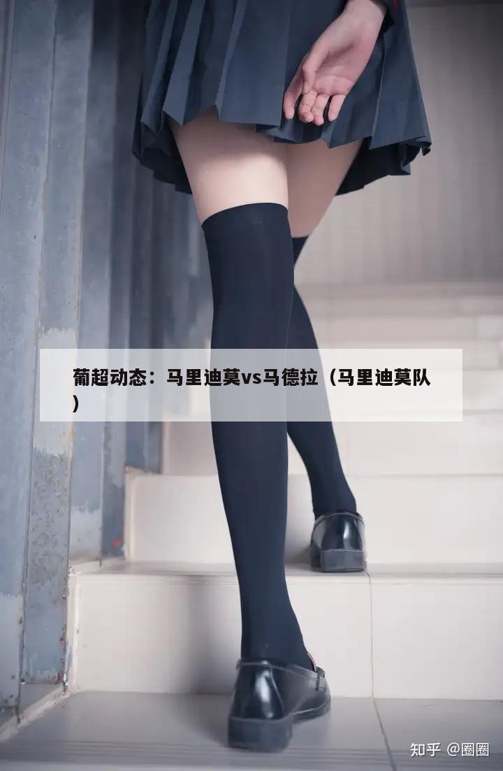 葡超动态：马里迪莫vs马德拉（马里迪莫队）