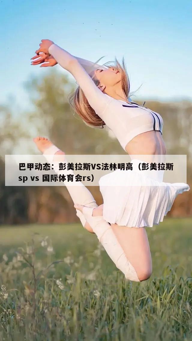 巴甲动态：彭美拉斯VS法林明高（彭美拉斯sp vs 国际体育会rs）