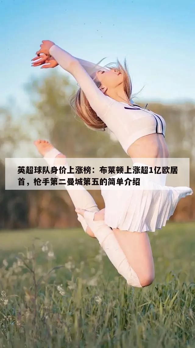 英超球队身价上涨榜：布莱顿上涨超1亿欧居首，枪手第二曼城第五的简单介绍  第1张