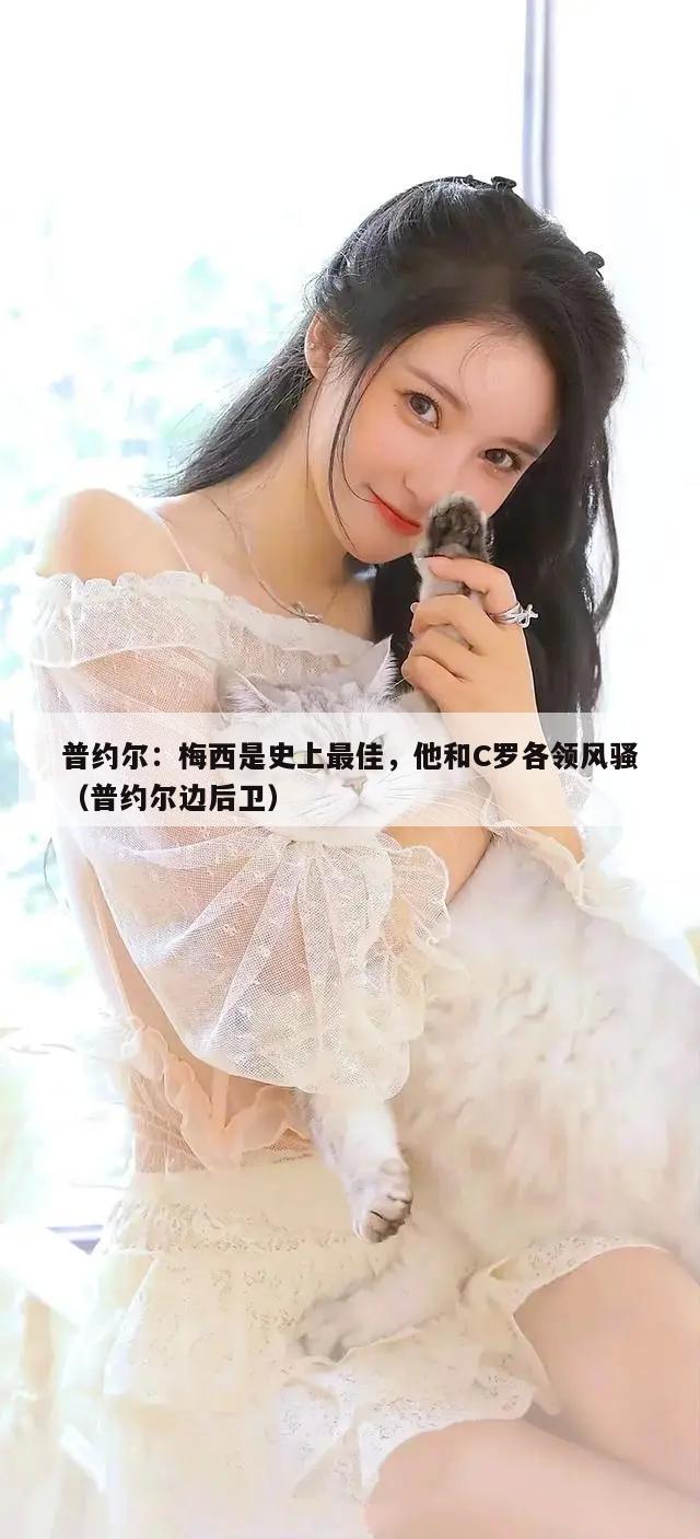 普约尔：梅西是史上最佳，他和C罗各领风骚（普约尔边后卫）