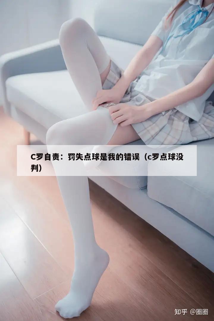 C罗自责：罚失点球是我的错误（c罗点球没判）