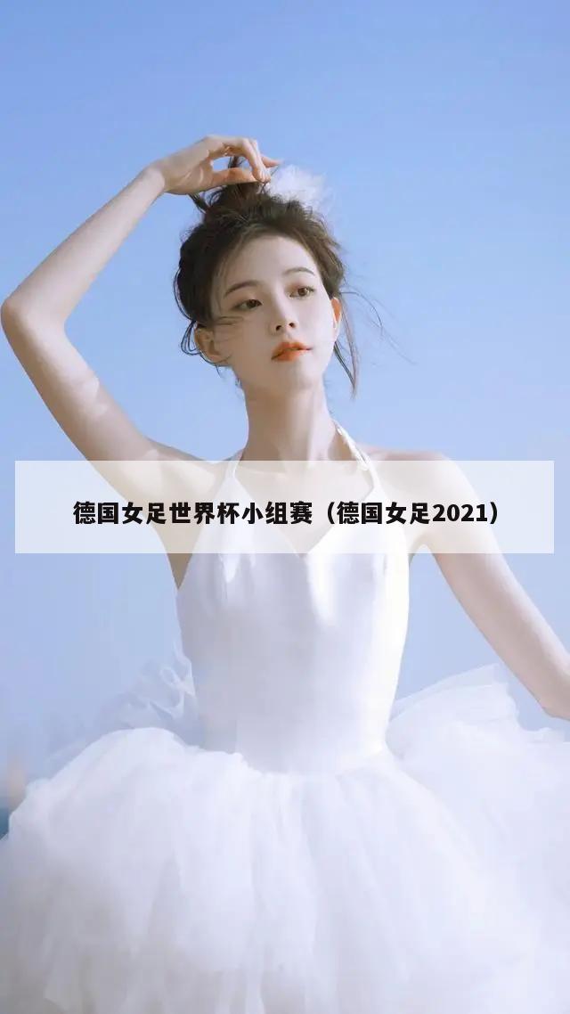 德国女足世界杯小组赛（德国女足2021）  第1张