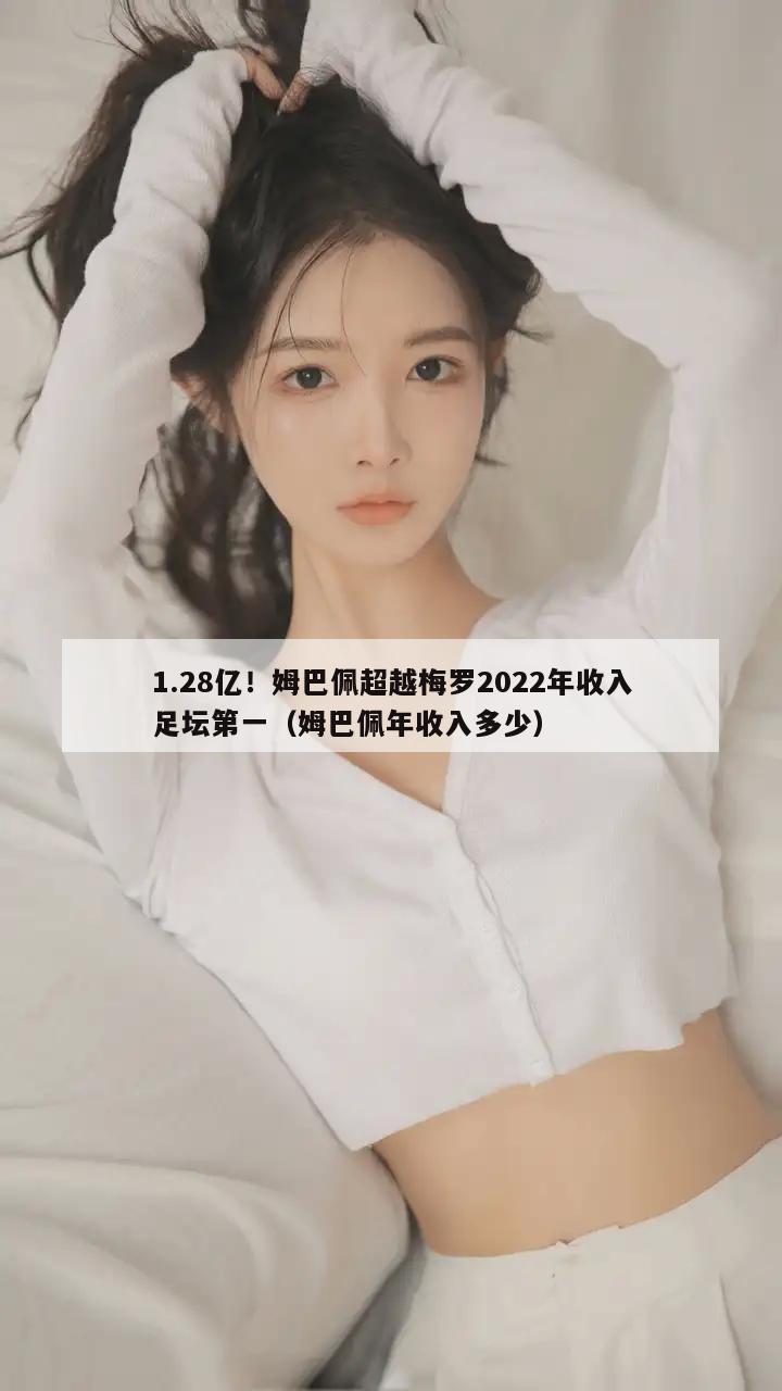 1.28亿！姆巴佩超越梅罗2022年收入足坛第一（姆巴佩年收入多少）  第1张